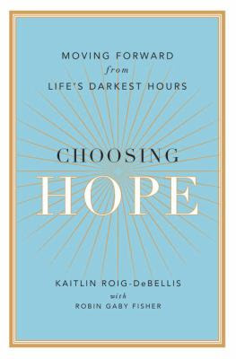 Image for Choosing Hope: Moving Forward from Life’s Darkest Hours by Kaitlin Roig-DeBellis with Robin Gaby Fisher
