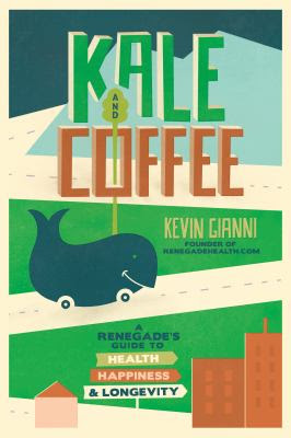 Image for Kale and Coffee:  a Renegade’s Guide to Health, Happiness & Longevity by Kevin Gianni