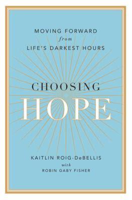 Image for Choosing Hope: Moving Forward from Life’s Darkest Hours by Kaitlin Roig-DeBellis with Robin Gaby Fisher