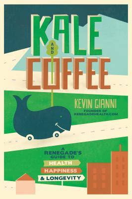 Image for Kale and Coffee: a Renegade’s Guide to Health, Happiness & Longevity by Kevin Gianni